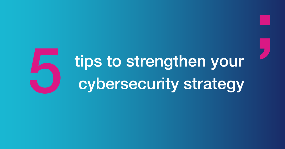 5 tips to strenghten your cybersecurity